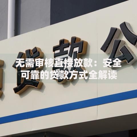 无需审核直接放款：安全可靠的贷款方式全解读