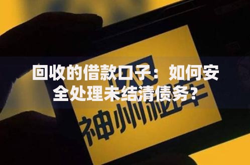 回收的借款口子：如何安全处理未结清债务？