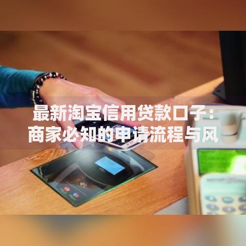 最新淘宝信用贷款口子：商家必知的申请流程与风险解析
