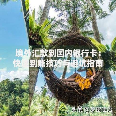 境外汇款到国内银行卡：快速到账技巧与避坑指南