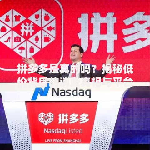 拼多多是真的吗？揭秘低价背后的消费真相与平台策略