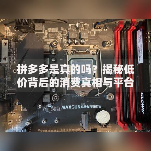 拼多多是真的吗？揭秘低价背后的消费真相与平台策略