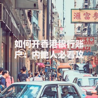 如何开香港银行账户：内地人必看攻略与避坑指南