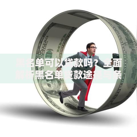 黑名单可以贷款吗？全面解析黑名单贷款途径与条件