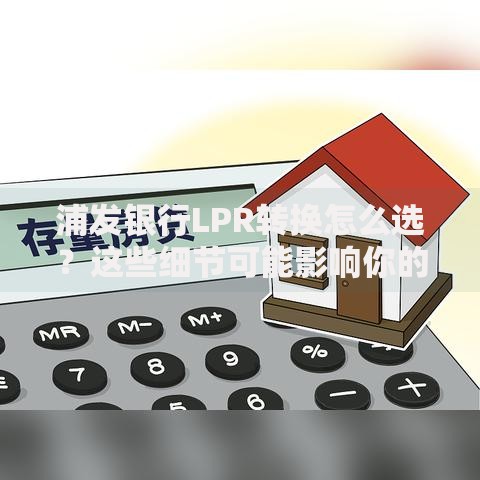 浦发银行LPR转换怎么选？这些细节可能影响你的月供金额