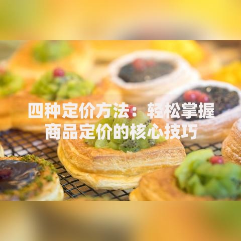 四种定价方法：轻松掌握商品定价的核心技巧
