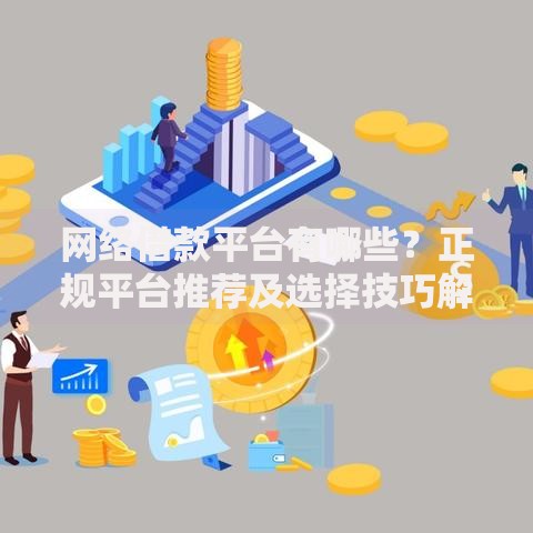 网络借款平台有哪些？正规平台推荐及选择技巧解析