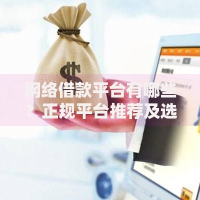 网络借款平台有哪些？正规平台推荐及选择技巧解析