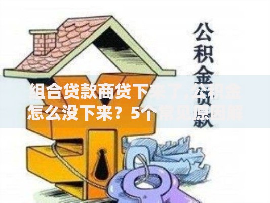 组合贷款商贷下来了,公积金怎么没下来？5个常见原因解析