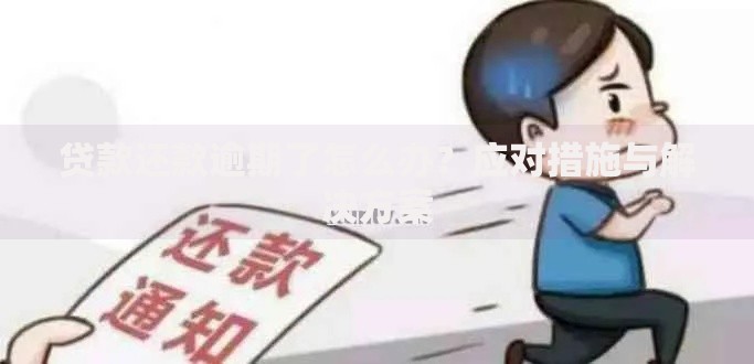 贷款还款逾期了怎么办？应对措施与解决方案