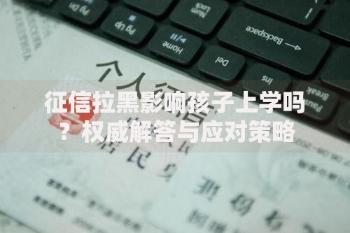 征信拉黑影响孩子上学吗？权威解答与应对策略