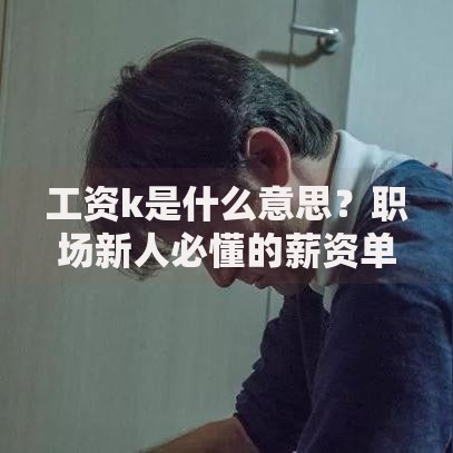 工资k是什么意思？职场新人必懂的薪资单位解析