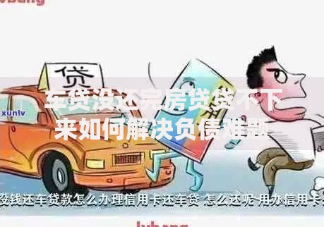 车贷没还完房贷贷不下来如何解决负债难题