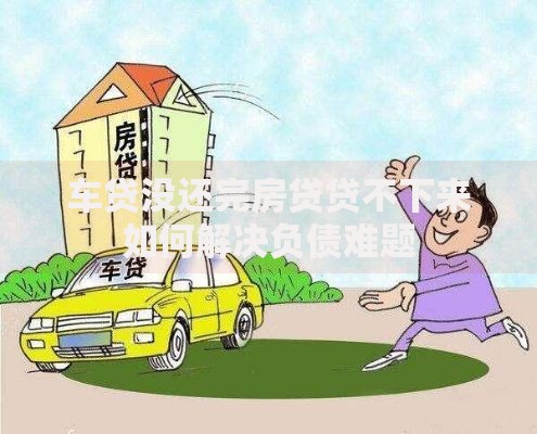 车贷没还完房贷贷不下来如何解决负债难题
