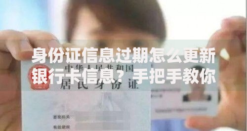 身份证信息过期怎么更新银行卡信息？手把手教你轻松搞定