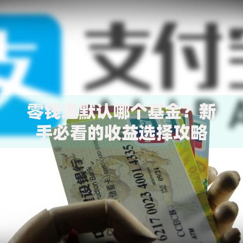 零钱通默认哪个基金?新手必看的收益选择攻略 零钱通默认哪个基金?新手必看的收益选择攻略