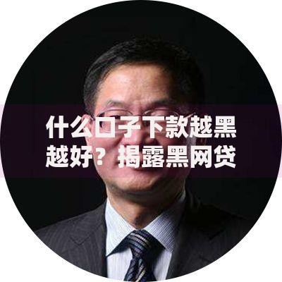 什么口子下款越黑越好？揭露黑网贷背后的高风险陷阱