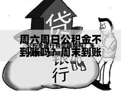 周六周日公积金不到账吗？周末到账延迟原因全解析