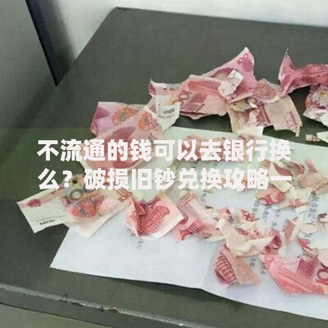 不流通的钱可以去银行换么？破损旧钞兑换攻略一次看懂