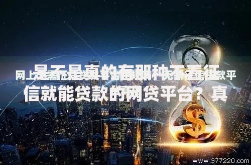 是不是真的有那种不看征信就能贷款的网贷平台？真相解析