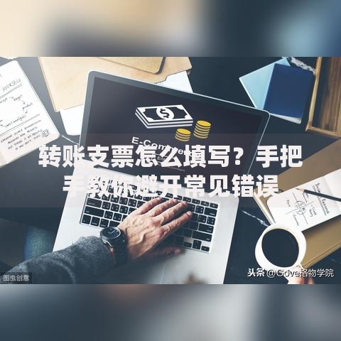 转账支票怎么填写？手把手教你避开常见错误