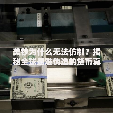 美钞为什么无法仿制？揭秘全球最难伪造的货币真相