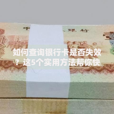 如何查询银行卡是否失效？这5个实用方法帮你快速确认