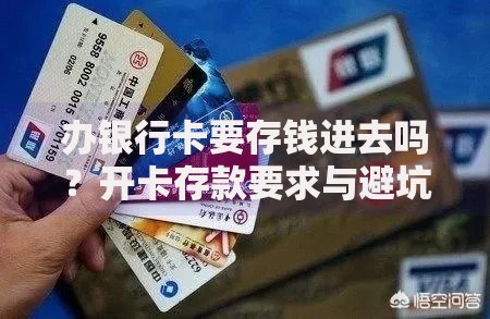 办银行卡要存钱进去吗？开卡存款要求与避坑指南