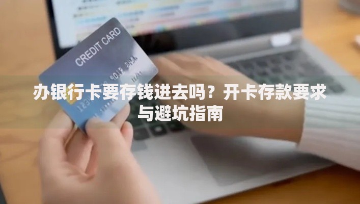 办银行卡要存钱进去吗？开卡存款要求与避坑指南
