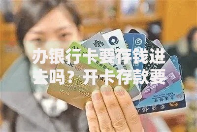 办银行卡要存钱进去吗？开卡存款要求与避坑指南