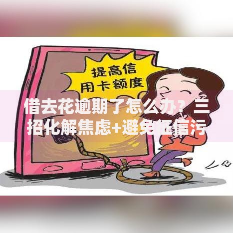 借去花逾期了怎么办?三招化解焦虑+避免征信污点 借去花逾期了怎么办?三招化解焦虑+避免征信污点