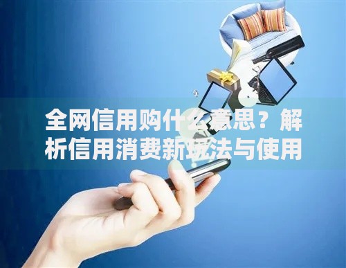 全网信用购什么意思？解析信用消费新玩法与使用技巧