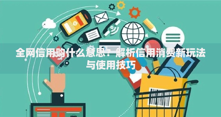 全网信用购什么意思？解析信用消费新玩法与使用技巧