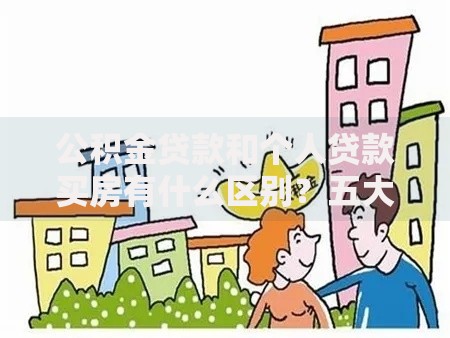 公积金贷款和个人贷款买房有什么区别？五大核心差异帮你选对方案