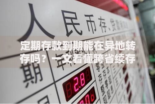 定期存款到期能在异地转存吗?一文看懂跨省续存技巧 定期存款到期能在异地转存吗?一文看懂跨省续存技巧