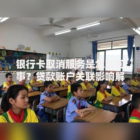 银行卡取消服务是怎么回事？贷款账户关联影响解析