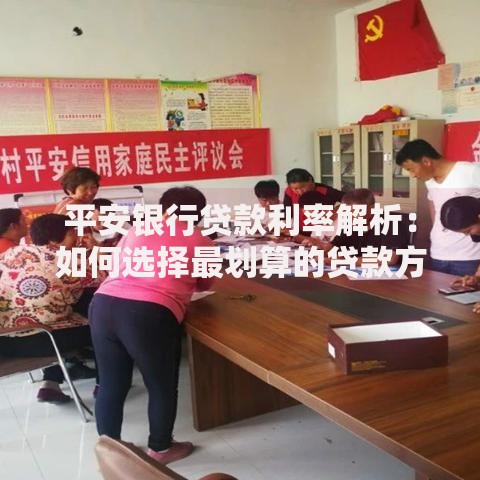 平安银行贷款利率解析：如何选择最划算的贷款方案