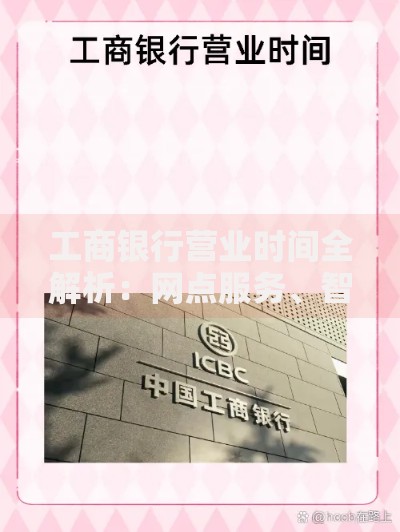 工商银行营业时间全解析：网点服务、智能渠道与常见问题汇总