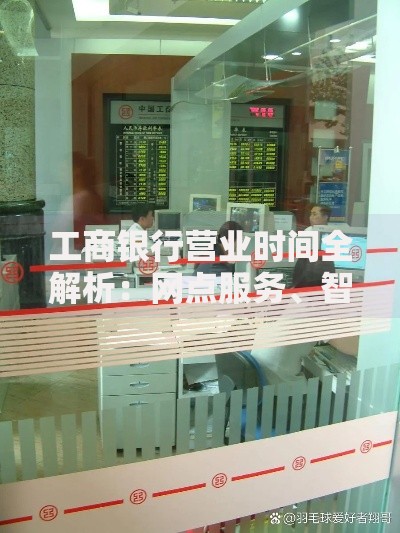 工商银行营业时间全解析：网点服务、智能渠道与常见问题汇总