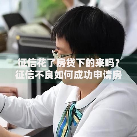 征信花了房贷下的来吗？征信不良如何成功申请房贷
