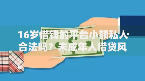 16岁借钱的平台小额私人合法吗？未成年人借贷风险全解析
