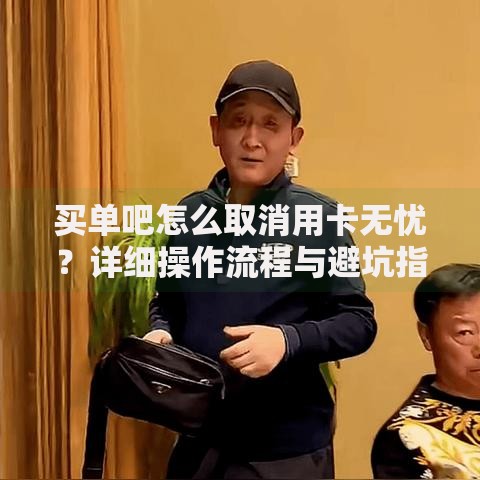 买单吧怎么取消用卡无忧？详细操作流程与避坑指南