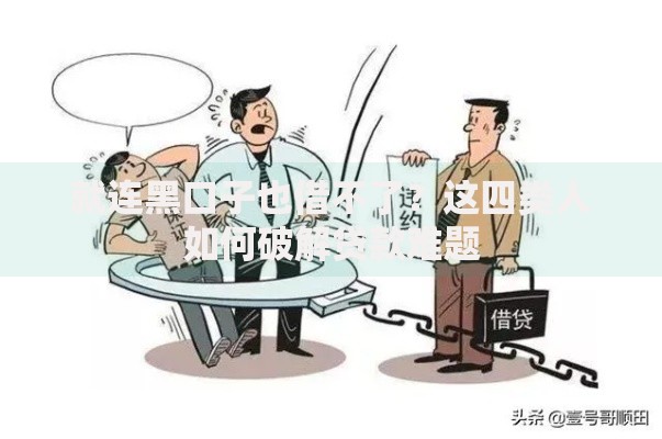 就连黑口子也借不了？这四类人如何破解贷款难题