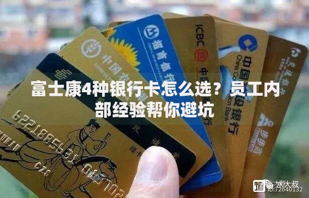 富士康4种银行卡怎么选？员工内部经验帮你避坑