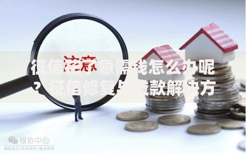 征信花了急需钱怎么办呢？征信修复与贷款解决方案