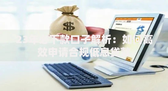 23年必下款口子解析：如何高效申请合规低息贷款