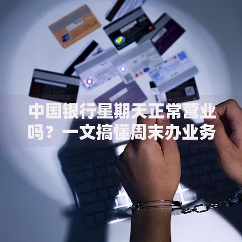 中国银行星期天正常营业吗？一文搞懂周末办业务的正确姿势