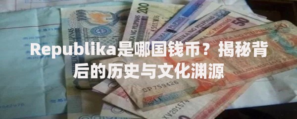 Republika是哪国钱币?揭秘背后的历史与文化渊源 Republika是哪国钱币?揭秘背后的历史与文化渊源