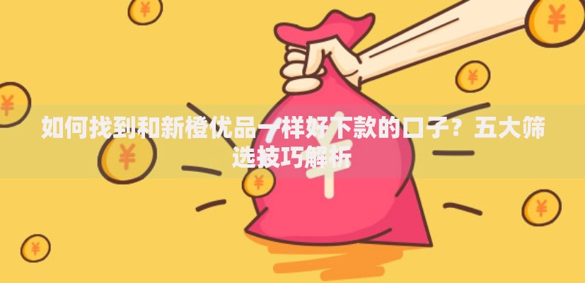 如何找到和新橙优品一样好下款的口子？五大筛选技巧解析