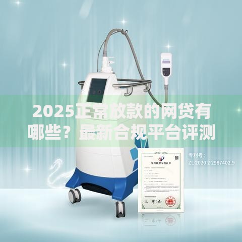 2025正常放款的网贷有哪些？最新合规平台评测与申请攻略